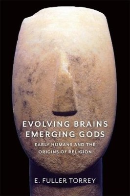 E. Fuller Torrey Evolving Brains, Emerging Gods (Hardback)