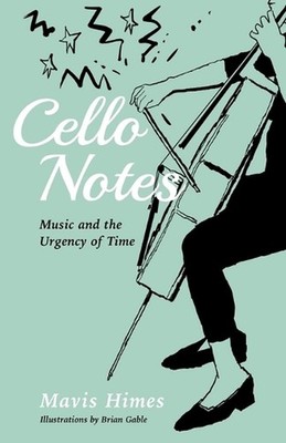 Cello Notes: Music and the Urgency of Time by Mavis Himes Paperback Book