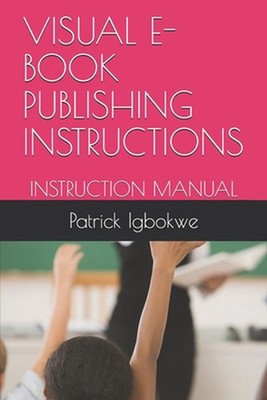 Visual E- Book Publishing Instructions: Instruction Manual by Patrick C. Igbokwe