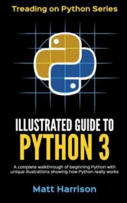 Illustrated Guide to Python 3: A Complete Walkthrough of Beginning Python with..