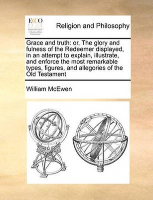 Grace and Truth: Or, the Glory and Fulness of the Redeemer Displayed, in an Atte