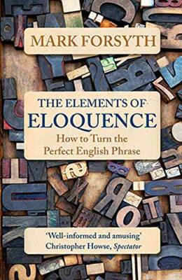 The Elements of Eloquence By Mark Forsyth