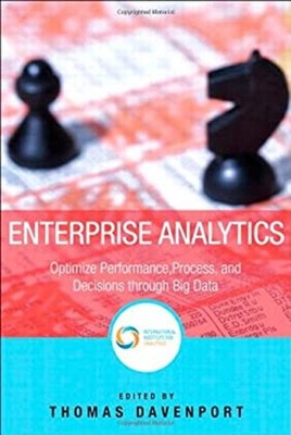 Enterprise Analytics : Optimize Performance, Process, and Decisio