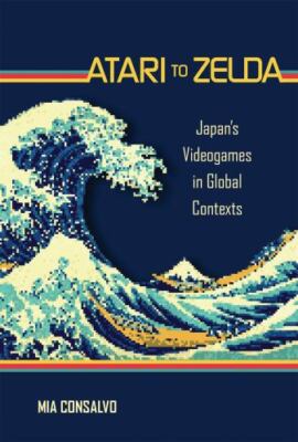 Atari to Zelda : Japan's Videogames in Global Contexts, Paperback by Consalvo...