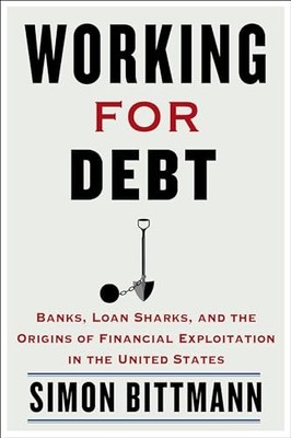 Working for Debt: Banks, Loan Sharks, and the Origins of Financial Exploitation