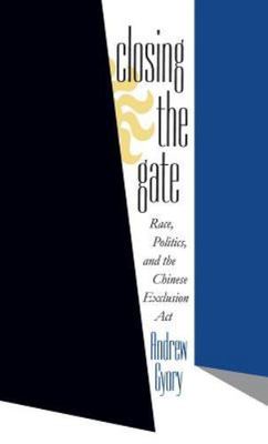 Closing the Gate: Race, Politics, and the Chinese Exclusion Act (Contention; 7),