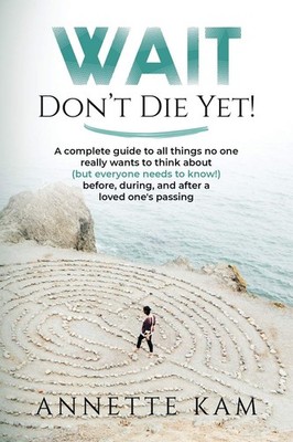 Wait - Don't Die Yet!: A complete guide to all things no one really wants to...