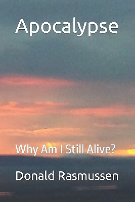 Apocalypse: Why Am I Still Alive? By Donald L Rasmussen - New Copy - 97988671...