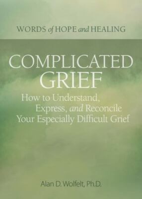 Complicated Grief : How to Understand, Express, and Reconcile Your Especially...