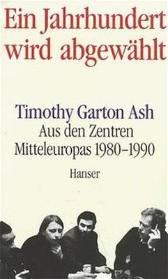 Ein Jahrhundert wird abgewählt. Aus den Zentren Mitteleuropas 1980-1990 Garton A