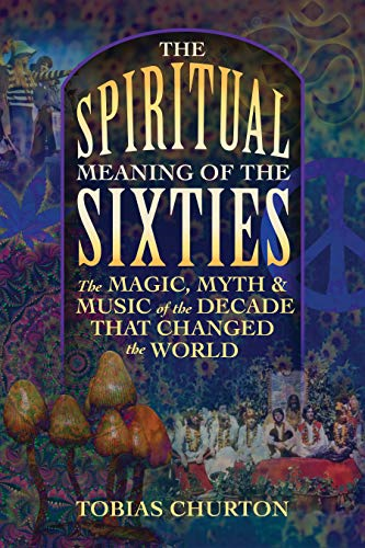 The Spiritual Meaning of the Sixties: The Magic, Myth, and... - Churton, Tobias