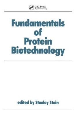 Fundamentals of Protein Biotechnology (Biotechnology and Bioprocessing) by Stein