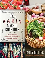 My Paris Market Cookbook : A Culinary Tour of French Flavors and