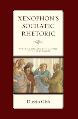 Xenophon's Socratic Rhetoric: Virtue, Eros, and Philosophy in the Symposium: New