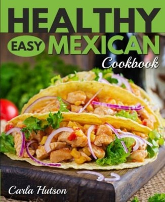 Healthy Easy Mexican Cookbook Tasty Healthy Mexican Foo -  NEW CARLA. HUTSON 202