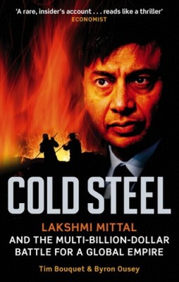 Cold Steel: Lakshmi Mittal and the Multi-Billion-Dollar Battle for a Global