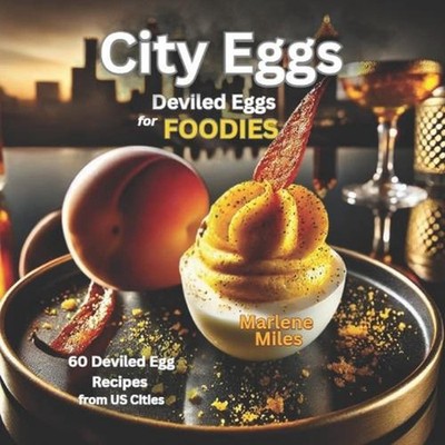 City Eggs: Deviled Eggs for FOODIES: 60 Deviled Egg Recipes from 60 US Cities by