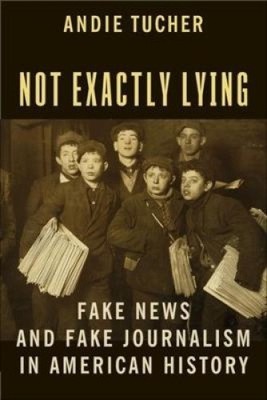 Not Exactly Lying: Fake News and Fake Journalism in American History [Paperback]