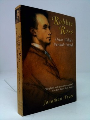 Robbie Ross: Oscar Wilde's Devoted Friend by Jonathan Fryer