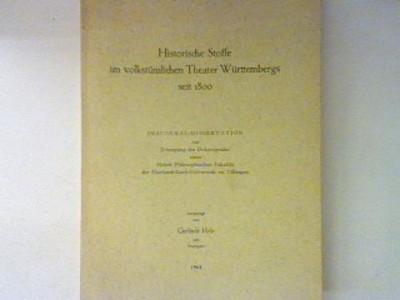 Historische Stoffe im volktümlichen Theater Württembergs seit 1800. Hole, Gerlin