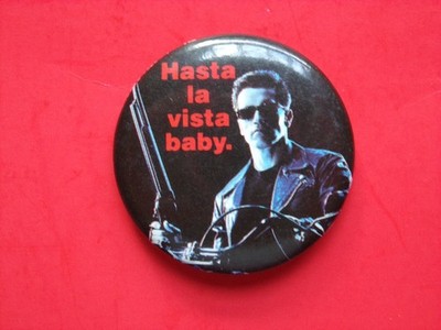 TERMINATOR 2 Arnold Schwarzenegger  Hasta la Vista  (unused) PINBACK/BUTTON 1991