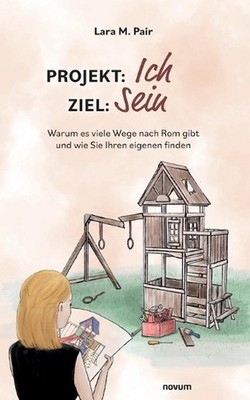 Projekt: Ich, Ziel: Sein: Warum es viele Wege nach Rom gibt und wie Sie Ihren ei