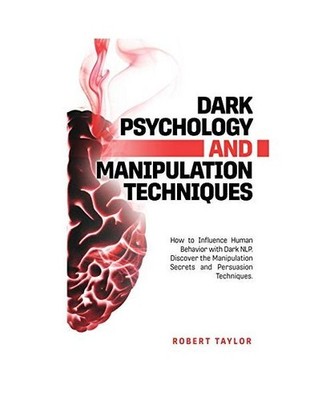 Dark Psychology and Manipulation Techniques: How to Influence Human Behavior wit