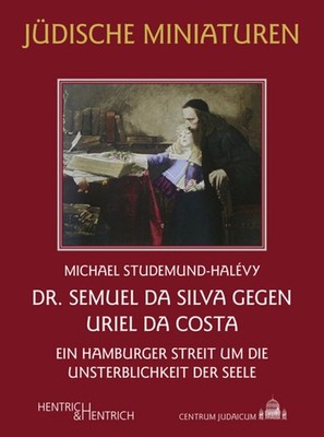 Dr. Semuel da Silva gegen Uriel da Costa Ein Hamburger Streit um die Unsterbl...