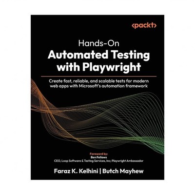 Hands-On Automated Testing with Playwright: Create fast, reliable, and scalab...