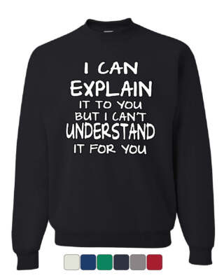I Can Explain It to You Sweatshirt Funny College Humor Geek Nerd Sweater