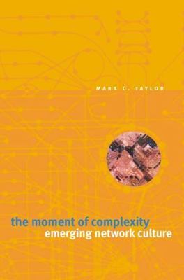 The Moment of Complexity: Emerging Network Culture by Taylor, Mark C.