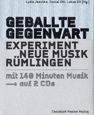 Geballte Gegenwart : Experiment Neue Musik Rümlingen. Lydia Jeschke ; Daniel Ott