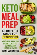 Keto Meal Prep: A Complete Guide For Beginners: 100+ Keto Meal Prep Recipes...
