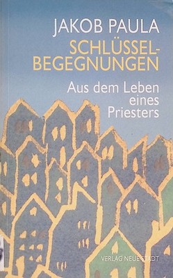 Schlüsselbegegnungen : aus dem Leben eines Priesters. Paula, Jakob: