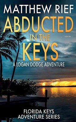 ABDUCTED IN THE KEYS: A LOGAN DODGE ADVENTURE (FLORIDA By Matthew Rief & Matthew
