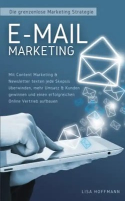 E-Mail Marketing: Die grenzenlose Marketing Strategie: Mit Content Marketing & N