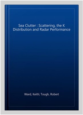 Sea Clutter : Scattering, the K Distribution and Radar Performance, Hardcover...