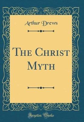 The Christ Myth Classic Reprint, Arthur Drews,  Ha
