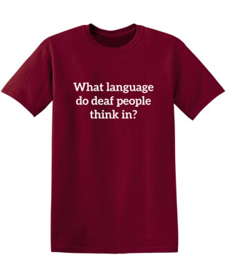 What Language Do Deaf People Think Sarcastic Humor Graphic Novelty Funny T Shirt