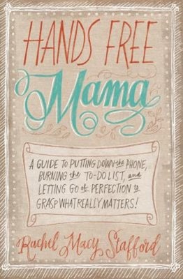 Hands Free Mama: a Guide to Putting down the Phone, Burning the t