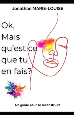OK, mais qu'est ce que tu en fais: Un guide pour se reconstruire by Jonathan Mar
