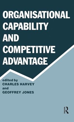 Organisational Capability and Competitive Advantage by Geoffrey Jones, ...