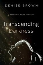Transcending Darkness: A Memoir of Abuse and Grace by Brown, Denise