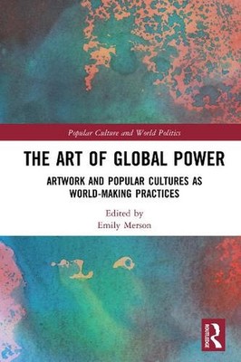 The Art of Global Power: Artwork and Popular Cultures as World-Making Practices 