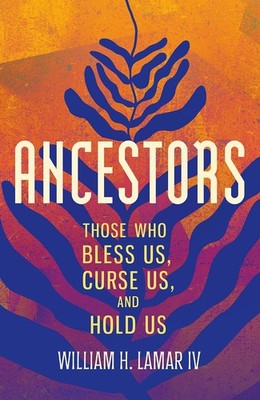 Ancestors : The Names That Bless Us, Curse Us, and Hold Us 