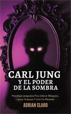 Carl Jung Y El Poder De La Sombra: Psicolog�a Junguiana Para Liberar Bloqueos, S