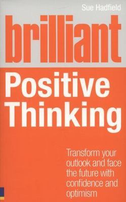 Brilliant Positive Thinking : Transform Your Outlook and Face the Future With...
