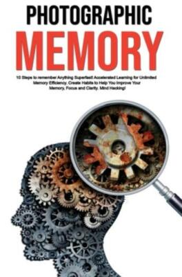 Photographic Memory: 10 Steps To Remember Anything Superfast! Accelerated L...