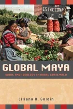 Global Maya : Work and Ideology in Rural Guatemala, Paperback by Goldin, Lili...