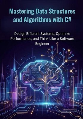 Mastering Data Structures and Algorithms with C#: Design Efficient Systems, Opti